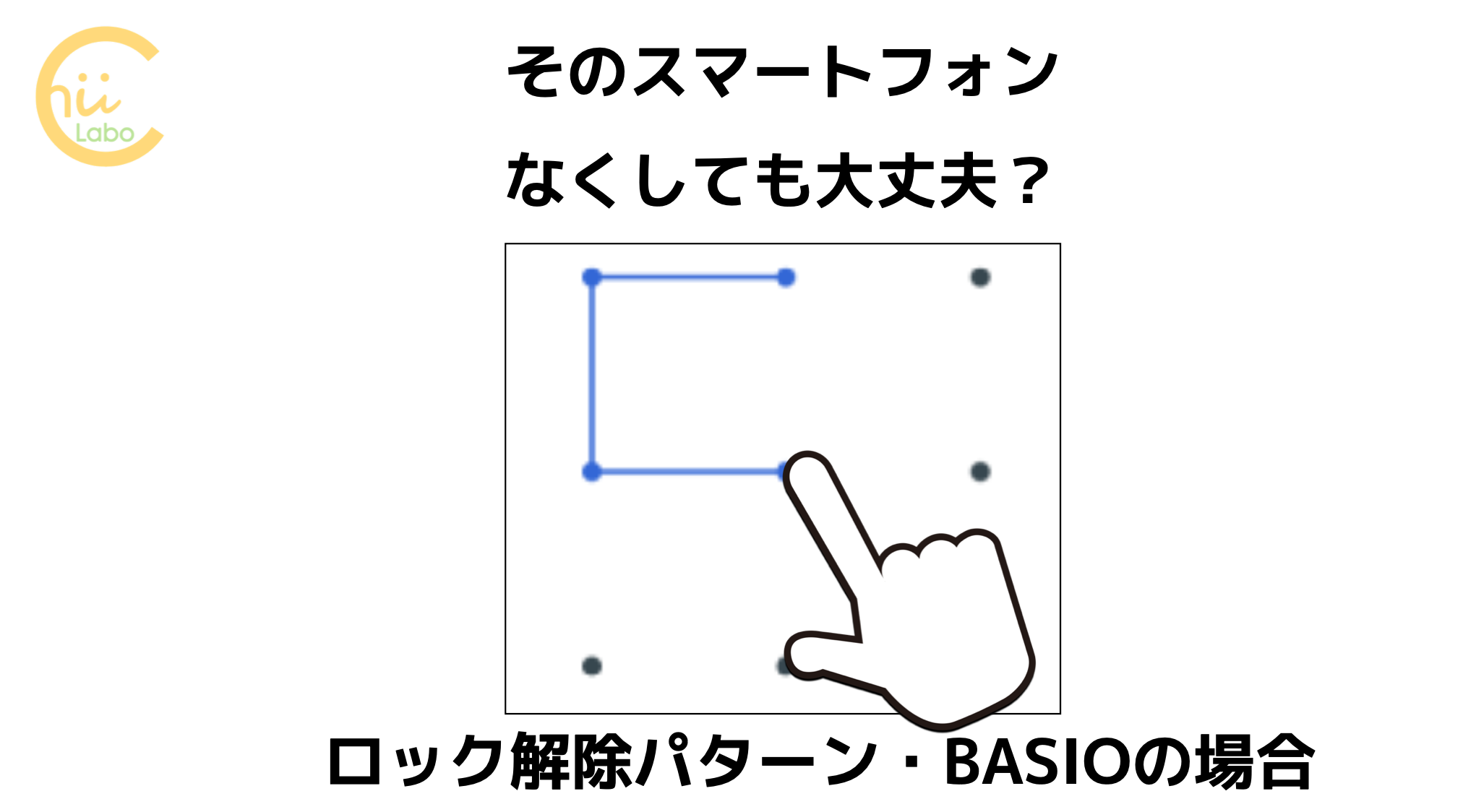 そのスマートフォンをなくしても大丈夫 ロック解除パターンの設定 Basioの場合 スマホ教室ちいラボ